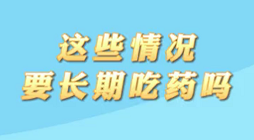 【名醫(yī)面對(duì)面之心臟100問(wèn)】這些情況要長(zhǎng)期吃藥嗎？