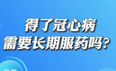 【名醫(yī)面對(duì)面之心臟100問(wèn)】得了冠心病需要長(zhǎng)期服藥嗎？
