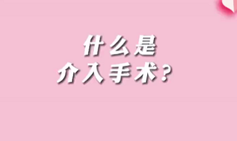 【名醫(yī)面對(duì)面之心臟100問】什么是介入手術(shù)？