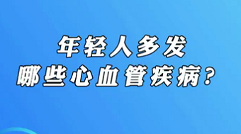 【名醫(yī)面對(duì)面之心臟100問】年輕人多發(fā)哪些心血管疾病？