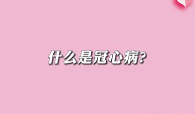 【名醫(yī)面對面之心臟100問】什么是冠心病？