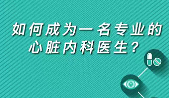【名醫(yī)面對面之心臟100問】如何成為一名專業(yè)的心臟內(nèi)科醫(yī)生？